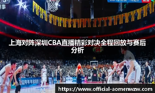 上海对阵深圳CBA直播精彩对决全程回放与赛后分析
