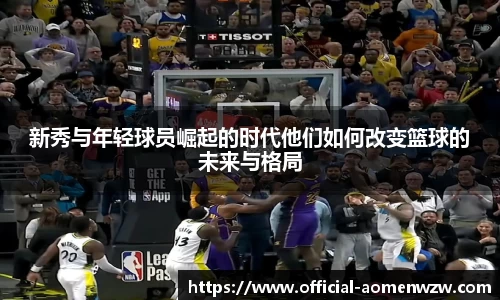 新秀与年轻球员崛起的时代他们如何改变篮球的未来与格局