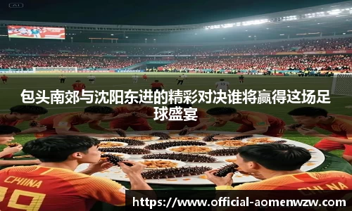 包头南郊与沈阳东进的精彩对决谁将赢得这场足球盛宴