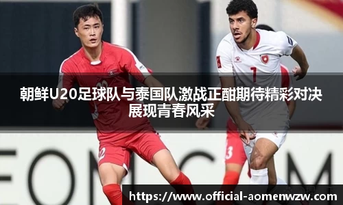 朝鲜U20足球队与泰国队激战正酣期待精彩对决展现青春风采